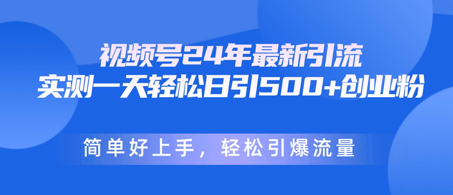 视频号24年最新引流，一天轻松日引500+创业粉，简单好上手，轻松引爆流量-选优云网创