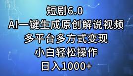 短剧6.0 AI一键生成原创解说视频，多平台多方式变现，小白轻松操作，日…-选优云网创