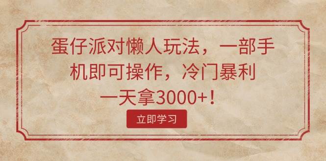 蛋仔派对懒人玩法，一部手机即可操作，冷门暴利，一天拿3000+！-选优云网创