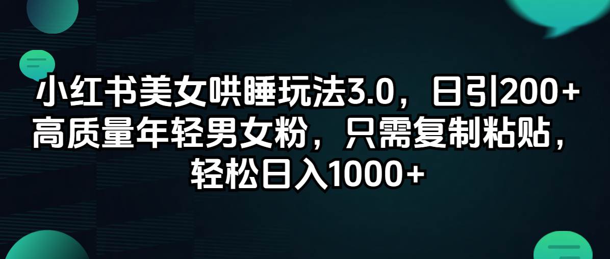 小红书美女哄睡玩法3.0，日引200+高质量年轻男女粉，只需复制粘贴，轻...-选优云网创