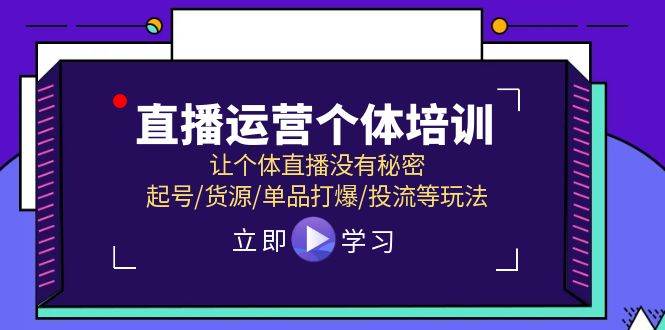 直播运营个体培训，让个体直播没有秘密，起号/货源/单品打爆/投流等玩法-选优云网创