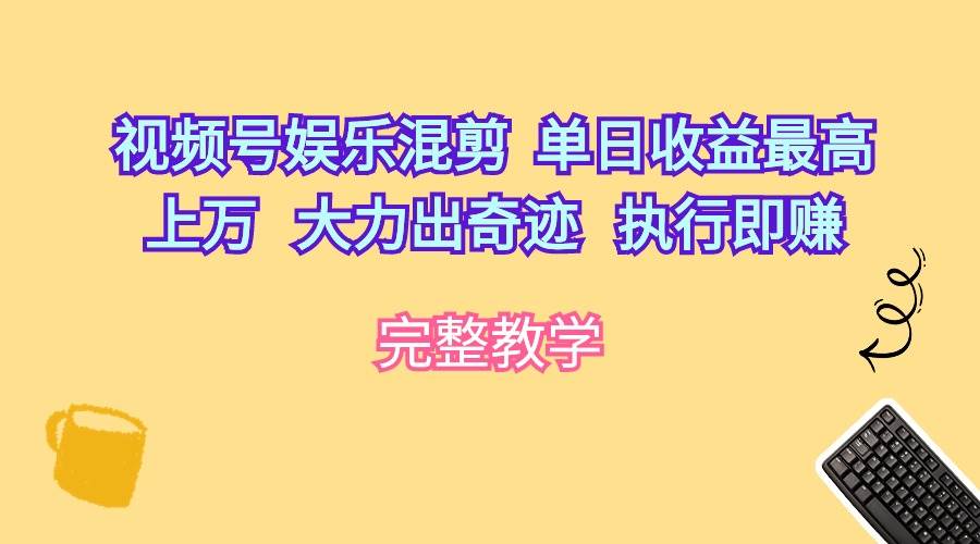 视频号娱乐混剪  单日收益最高上万   大力出奇迹   执行即赚-选优云网创