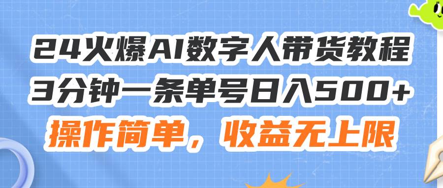 24火爆AI数字人带货教程，3分钟一条单号日入500+，操作简单，收益无上限-选优云网创