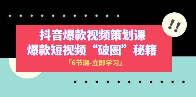 2023抖音爆款视频-策划课，爆款短视频“破 圈”秘籍（6节课）-选优云网创