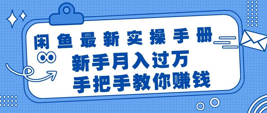 闲鱼最新实操手册，手把手教你赚钱，新手月入过万轻轻松松-选优云网创