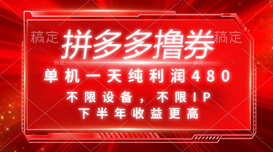 拼多多撸券，单机一天纯利润480，下半年收益更高，不限设备，不限IP。-选优云网创