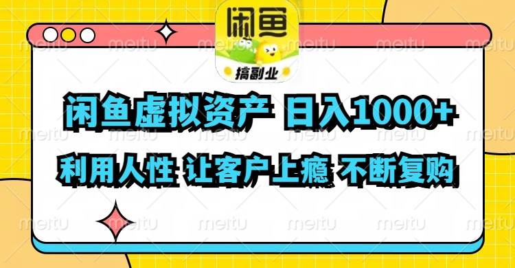 闲鱼虚拟资产  日入1000+ 利用人性 让客户上瘾 不停地复购-选优云网创