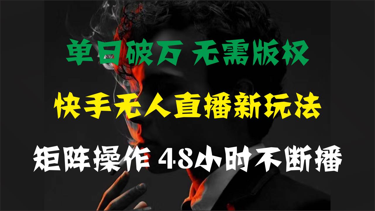 单日破万，快手无人直播新玩法，无需版权，支持矩阵操作，48小时不断播-选优云网创