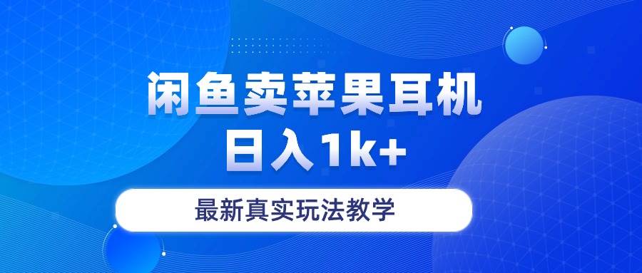 闲鱼卖菲果耳机，日入1k+，最新真实玩法教学-选优云网创