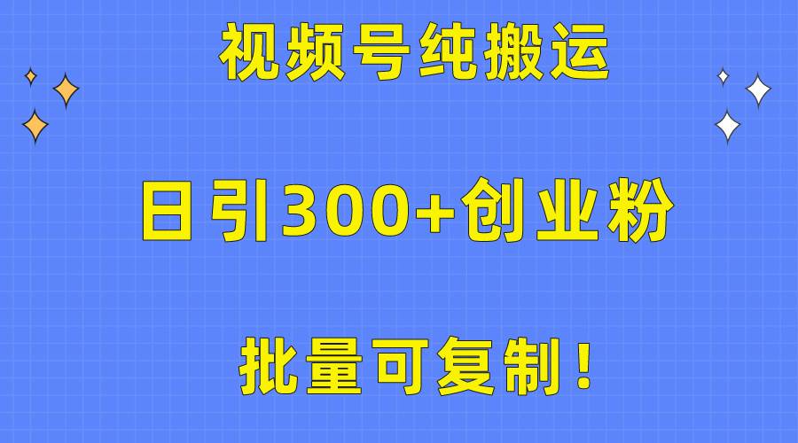 批量可复制！视频号纯搬运日引300+创业粉教程！-选优云网创