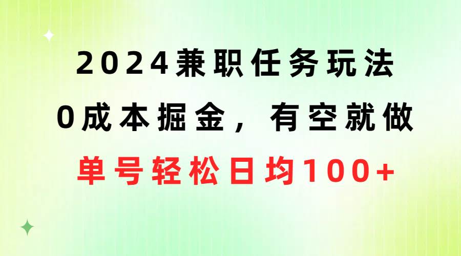 2024兼职任务玩法 0成本掘金，有空就做 单号轻松日均100+-选优云网创