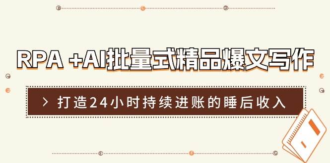 RPA +AI批量式 精品爆文写作  日更实操营，打造24小时持续进账的睡后收入-选优云网创