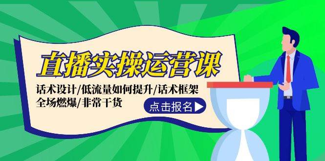 直播实操运营课：话术设计/低流量如何提升/话术框架/全场燃爆/非常干货-选优云网创