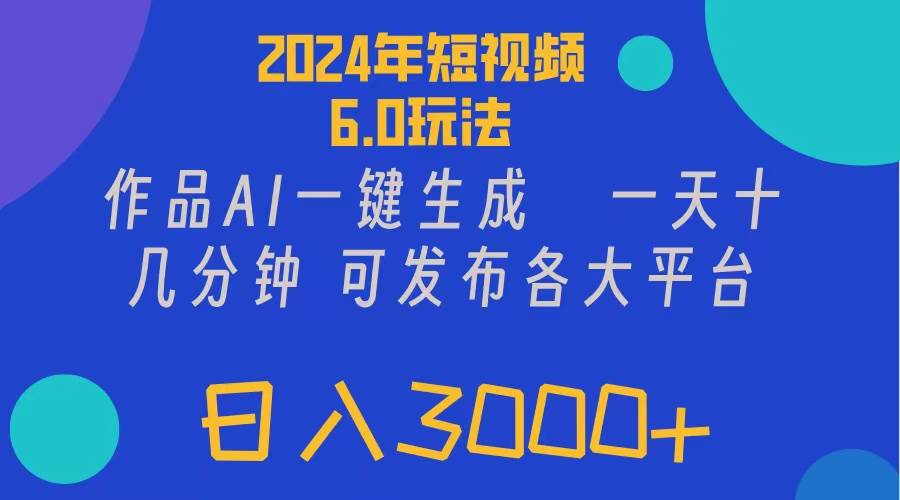 2024年短视频6.0玩法，作品AI一键生成，可各大短视频同发布。轻松日入3…-选优云网创