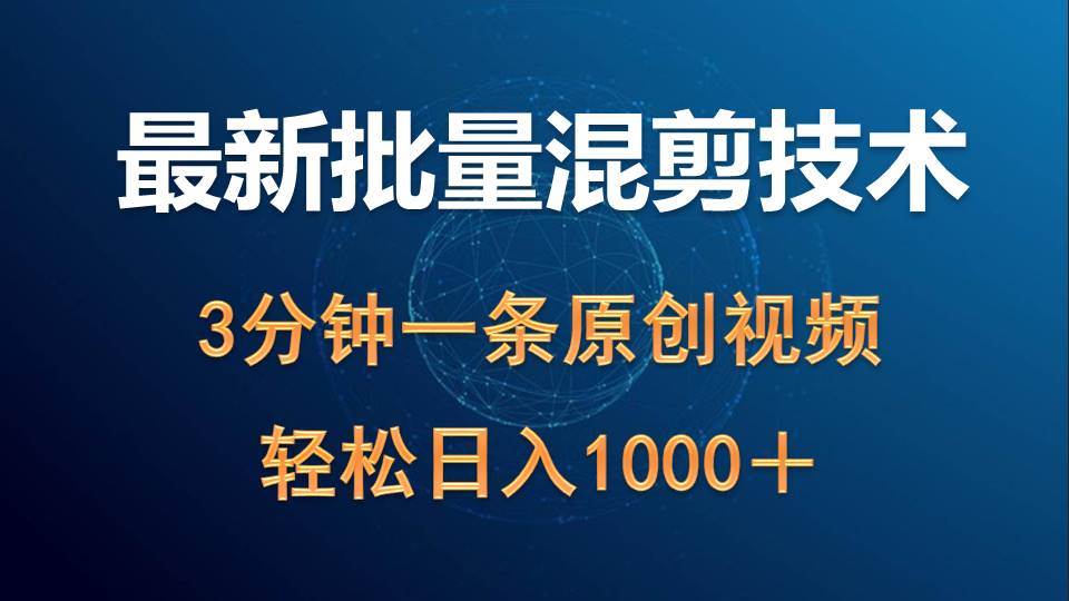 最新批量混剪技术撸收益热门领域玩法，3分钟一条原创视频，轻松日入1000＋-选优云网创