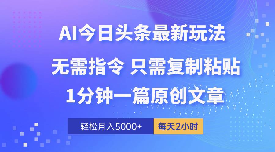 AI头条最新玩法 1分钟一篇 100%过原创 无脑复制粘贴 轻松月入5000+ 每…-选优云网创