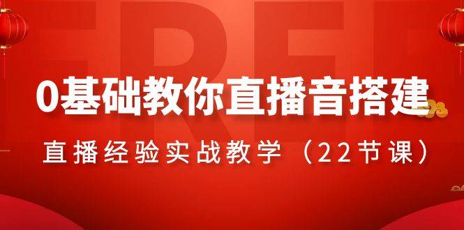 0基础教你直播音搭建系列课程，直播经验实战教学（22节课）-选优云网创