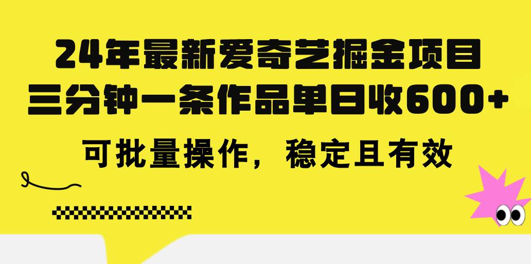 24年 最新爱奇艺掘金项目，三分钟一条作品单日收600+，可批量操作，稳…-选优云网创