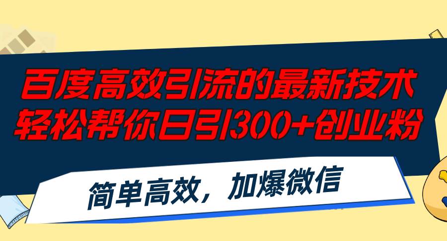 百度高效引流的最新技术,轻松帮你日引300+创业粉,简单高效，加爆微信-选优云网创