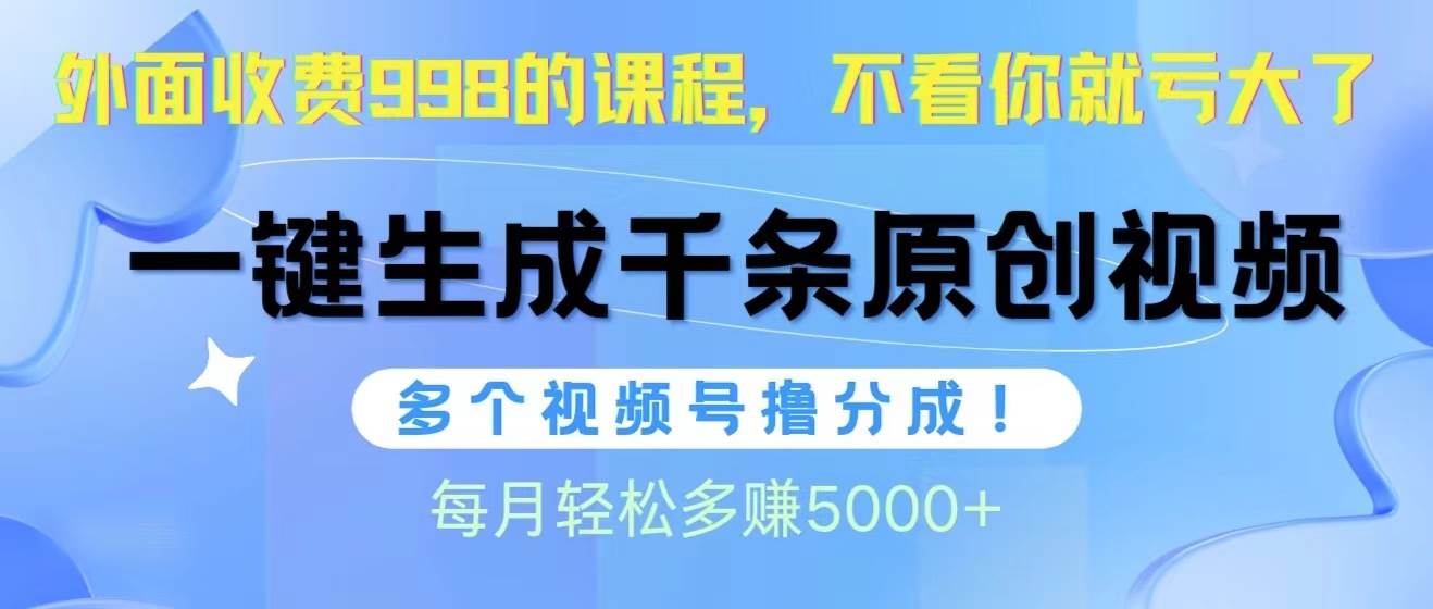 视频号软件辅助日产1000条原创视频，多个账号撸分成收益，每个月多赚5000+-选优云网创