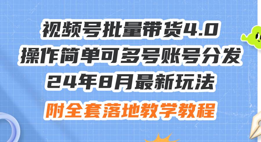 24年8月最新玩法视频号批量带货4.0，操作简单可多号账号分发，附全套落...-选优云网创