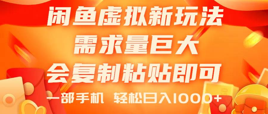 闲鱼虚拟蓝海新玩法，需求量巨大，会复制粘贴即可，0门槛，一部手机轻…-选优云网创