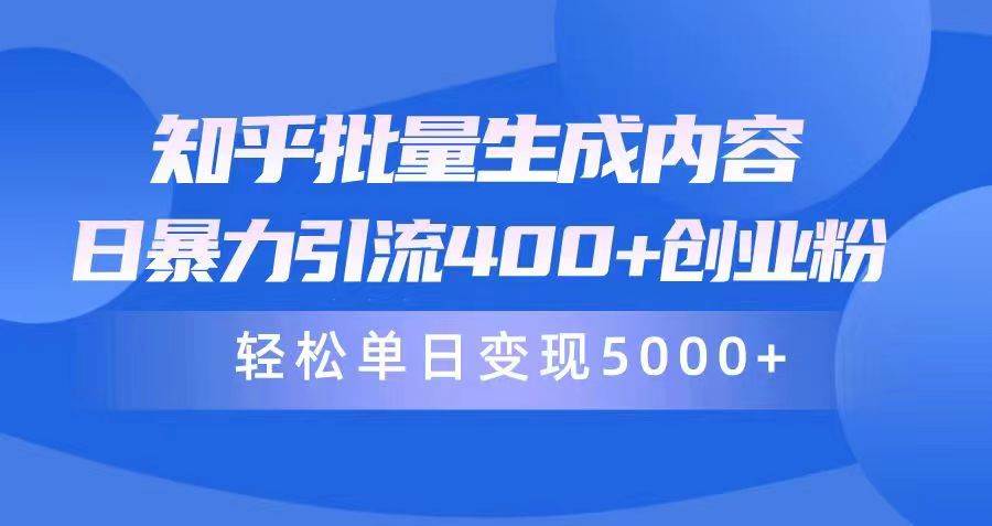 知乎批量生成内容，日暴力引流400+创业粉，轻松单日变现5000+-选优云网创