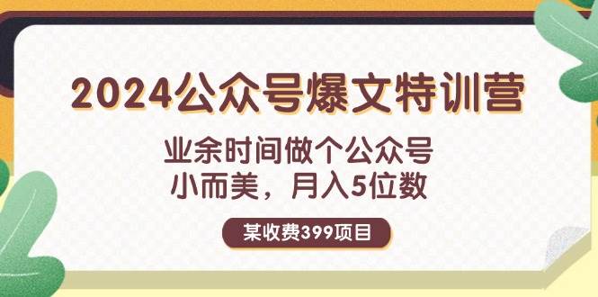 某收费399元-2024公众号爆文特训营：业余时间做个公众号 小而美 月入5位数-选优云网创