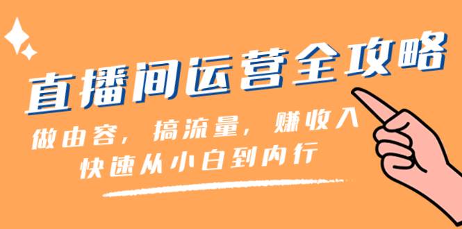 直播间-运营全攻略：做由容，搞流量，赚收入一快速从小白到内行（46节课）-选优云网创