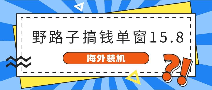 海外装机，野路子搞钱，单窗口15.8，已变现10000+-选优云网创