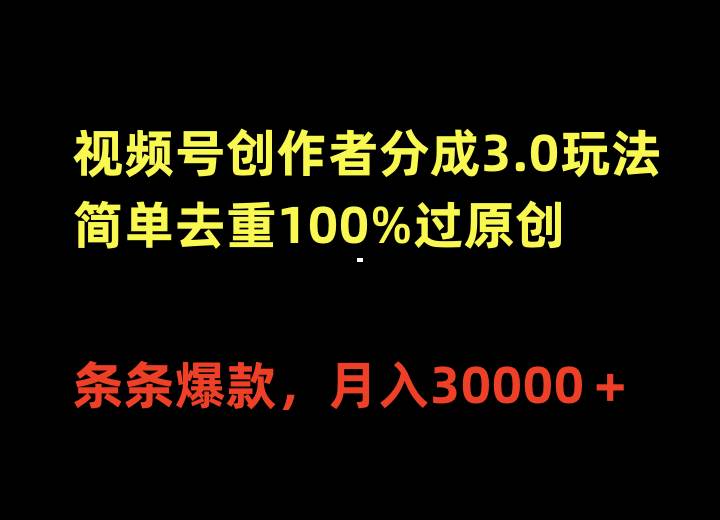 视频号创作者分成3.0玩法，简单去重100%过原创，条条爆款，月入30000＋-选优云网创