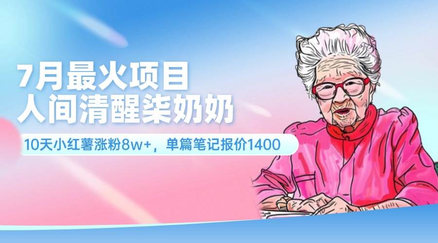 7月最火项目，人间清醒柒奶奶，10天小红薯涨粉8w+，单篇笔记报价1400.-选优云网创