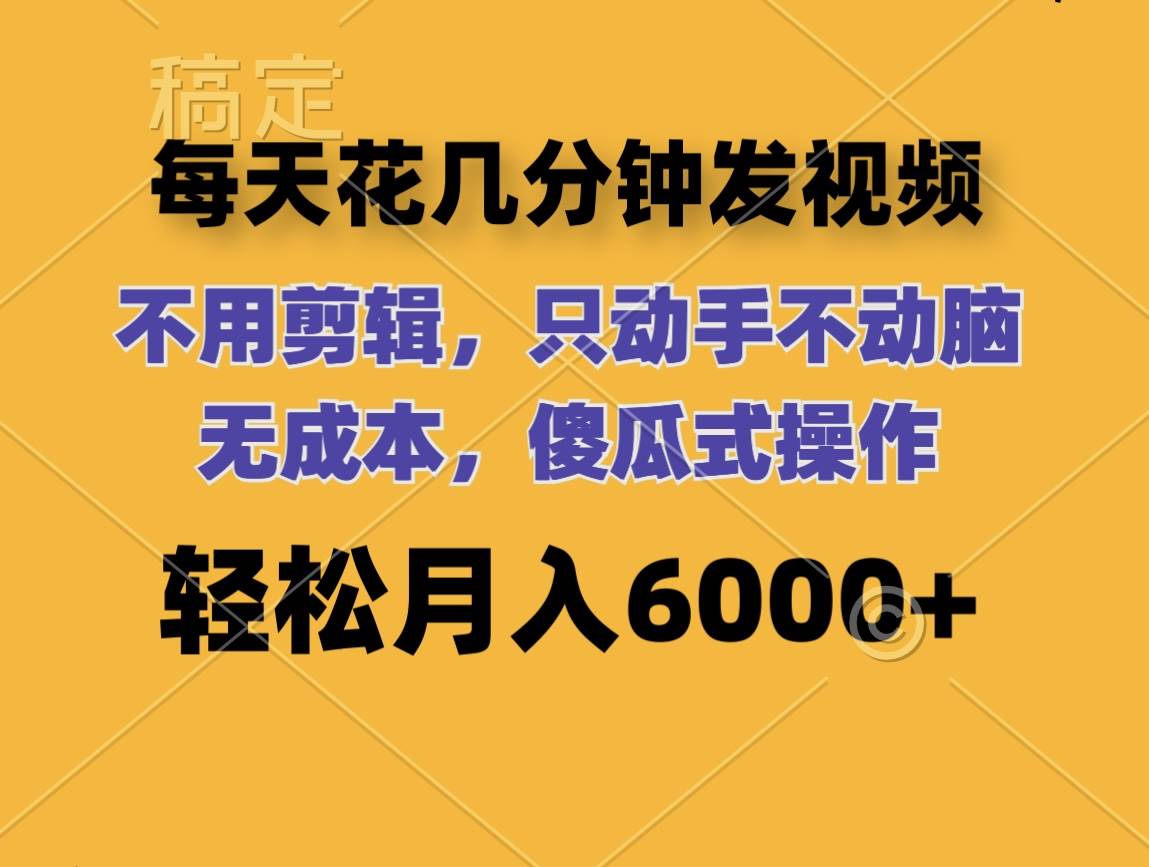 每天花几分钟发视频 无需剪辑 动手不动脑 无成本 傻瓜式操作 轻松月入6…-选优云网创