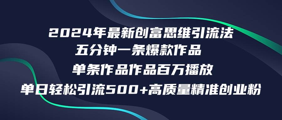 2024年最新创富思维日引流500+精准高质量创业粉，五分钟一条百万播放量…-选优云网创