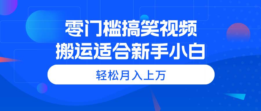 零门槛搞笑视频搬运，轻松月入上万，适合新手小白-选优云网创