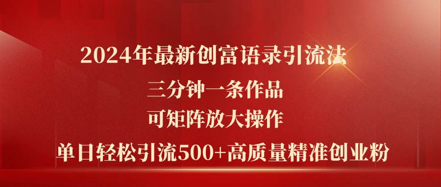 2024年最新创富语录引流法，三分钟一条作品可矩阵放大操作，日引流500…-选优云网创