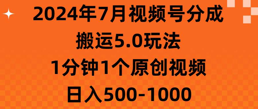 2024年7月视频号分成搬运5.0玩法，1分钟1个原创视频，日入500-1000-选优云网创