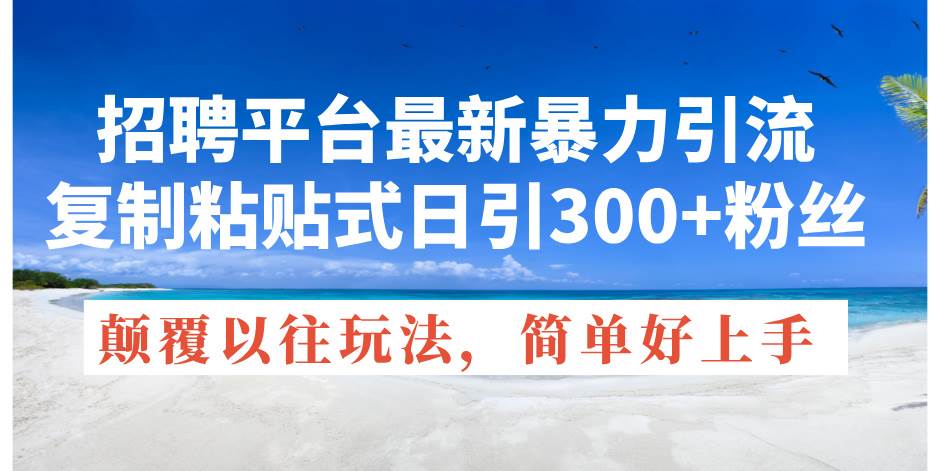 招聘平台最新暴力引流，复制粘贴式日引300+粉丝，颠覆以往垃圾玩法，简…-选优云网创