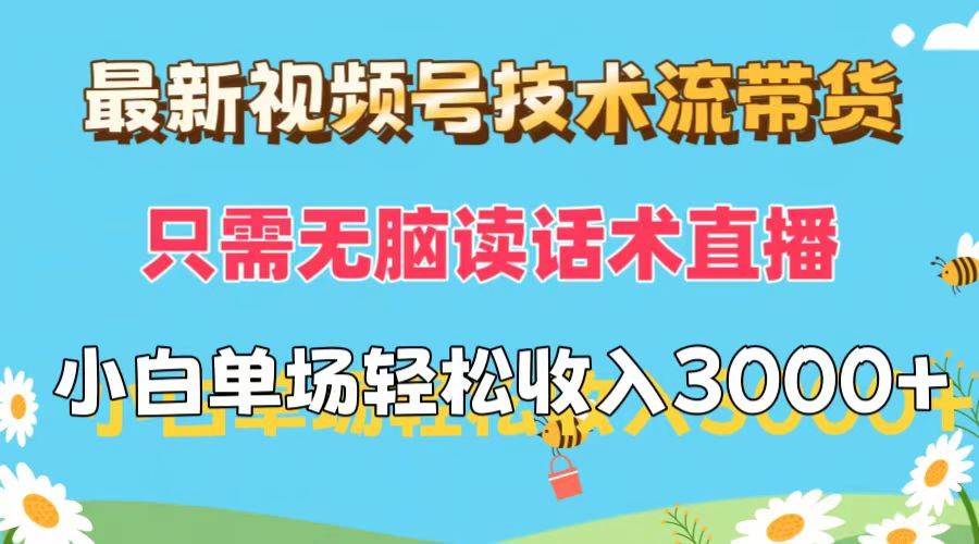 最新视频号技术流带货，只需无脑读话术直播，小白单场直播纯收益也能轻...-选优云网创