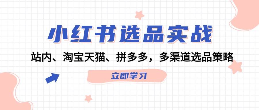 小红书选品实战：站内、淘宝天猫、拼多多，多渠道选品策略-选优云网创