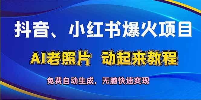 抖音、小红书爆火项目：AI老照片动起来教程，免费自动生成，无脑快速变…-选优云网创