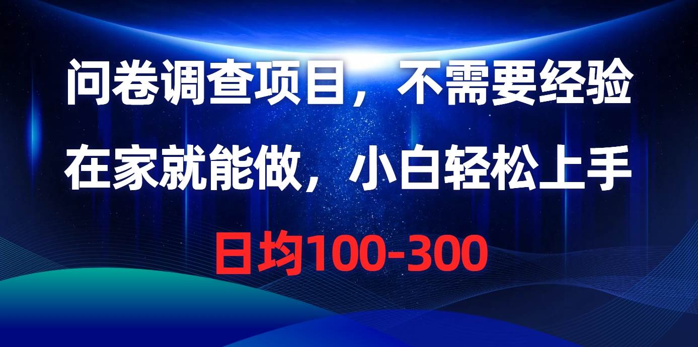 问卷调查项目，不需要经验，在家就能做，小白轻松上手，日均100-300-选优云网创