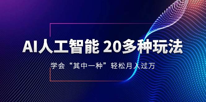 AI人工智能 20多种玩法 学会“其中一种”轻松月入过万，持续更新AI最新玩法-选优云网创