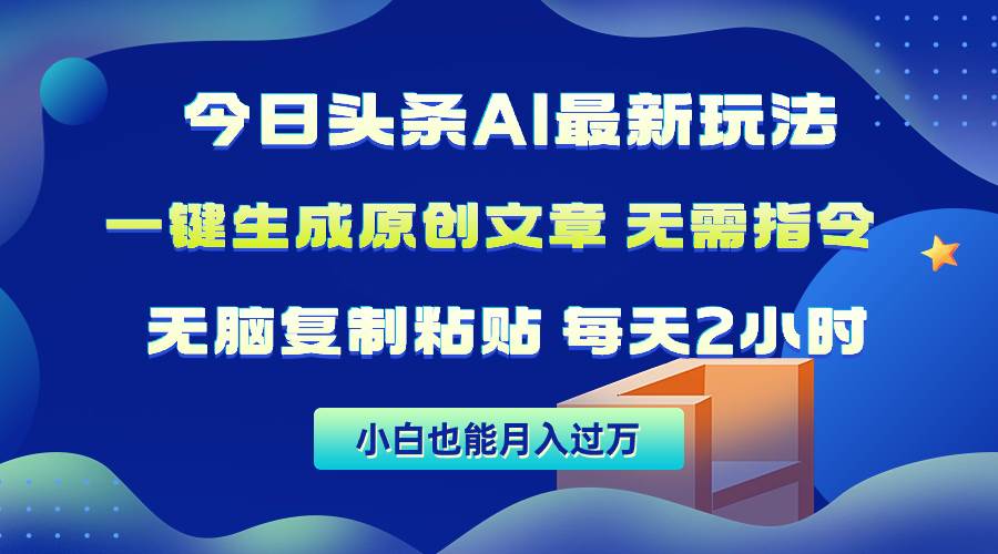 今日头条AI最新玩法  无需指令 无脑复制粘贴 1分钟一篇原创文章 月入过万-选优云网创