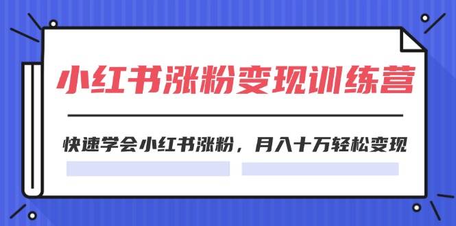 2024小红书涨粉变现训练营，快速学会小红书涨粉，月入十万轻松变现(40节)-选优云网创