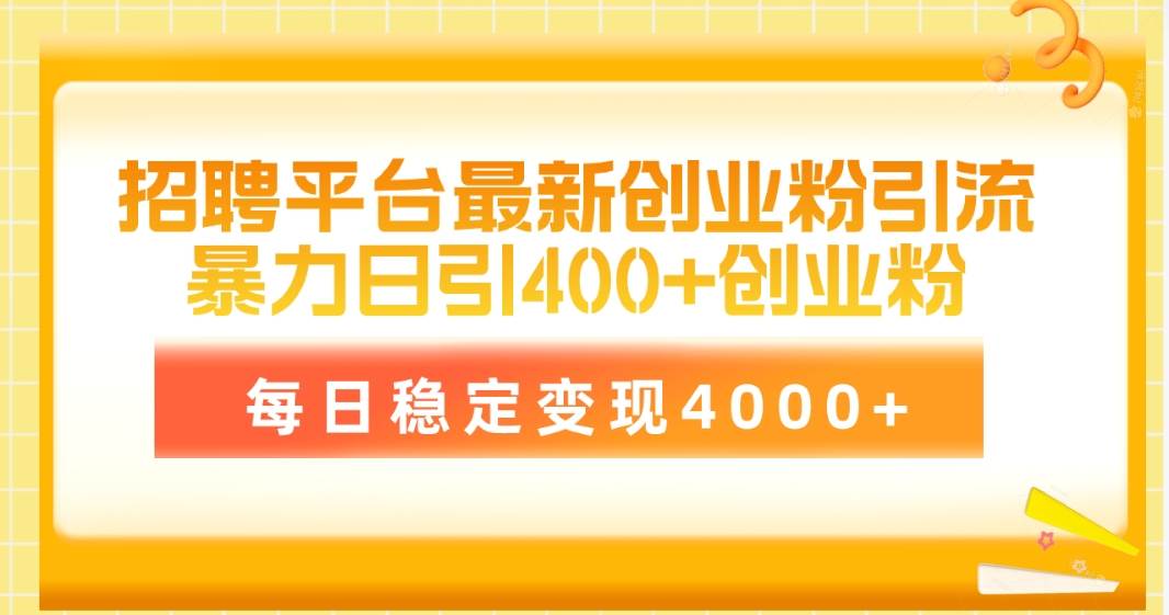 招聘平台最新创业粉引流技术，简单操作日引创业粉400+，每日稳定变现4000+-选优云网创