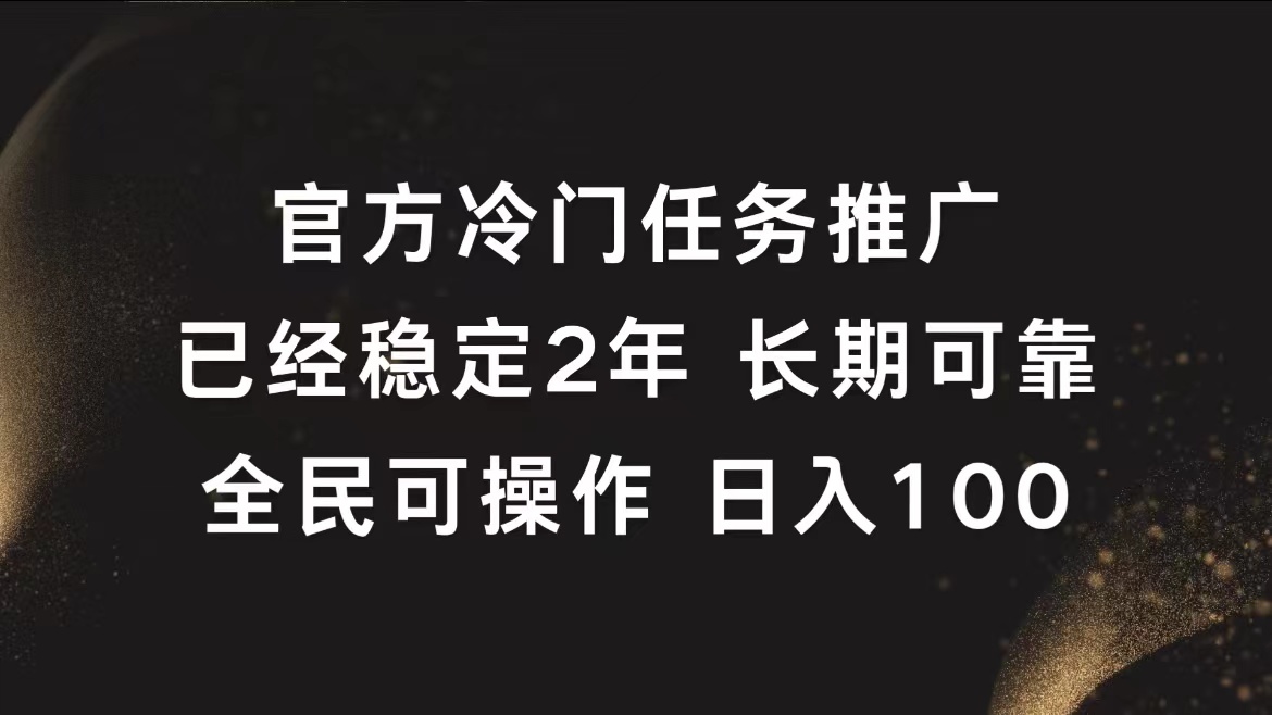 官方冷门任务，已经稳定2年，长期可靠日入100+-选优云网创