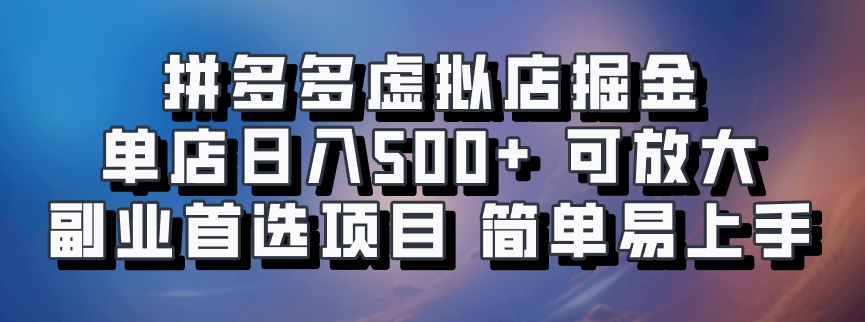 拼多多虚拟店掘金 单店日入500+ 可放大 副业首选项目 简单易上手-选优云网创