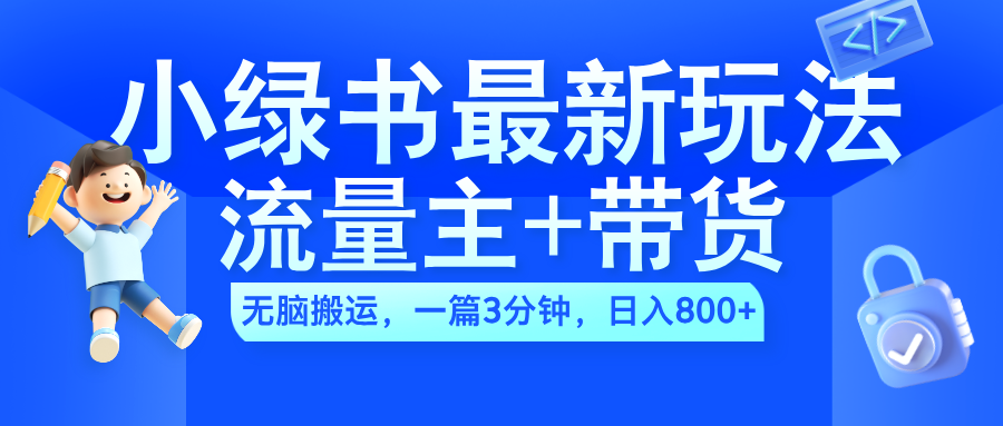 2024小绿书流量主+带货最新玩法，AI无脑搬运，一篇图文3分钟，日入800+-选优云网创