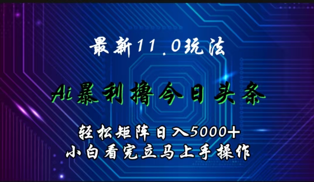 最新11.0玩法 AI辅助撸今日头条轻松实现矩阵日入5000+小白看完即可上手矩阵操作-选优云网创